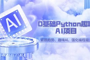 0基础Python趣味AI项目，紧跟趋势、趣味Al、强化编程能力