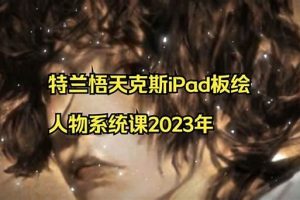 特兰悟天克斯iPad板绘人物系统课2023